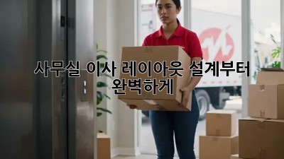 사무실 이사? 레이아웃 설계부터 완벽하게!